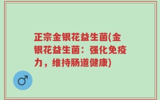 正宗金银花益生菌(金银花益生菌：强化免疫力，维持肠道健康)
