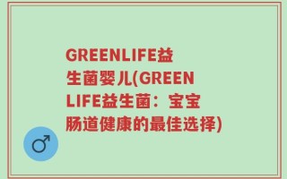 GREENLIFE益生菌婴儿(GREENLIFE益生菌：宝宝肠道健康的最佳选择)