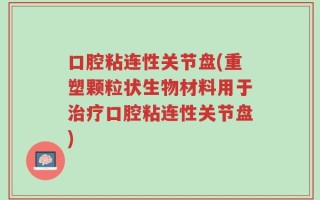 口腔粘连性关节盘(重塑颗粒状生物材料用于治疗口腔粘连性关节盘)