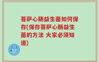 菩萨心肠益生菌如何保存(保存菩萨心肠益生菌的方法 大家必须知道)