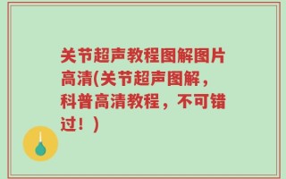 关节超声教程图解图片高清(关节超声图解，科普高清教程，不可错过！)