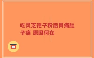 吃灵芝孢子粉后胃痛肚子痛 原因何在