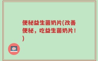 便秘益生菌奶片(改善便秘，吃益生菌奶片！)