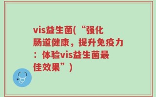 vis益生菌(“强化肠道健康，提升免疫力：体验vis益生菌最佳效果”)