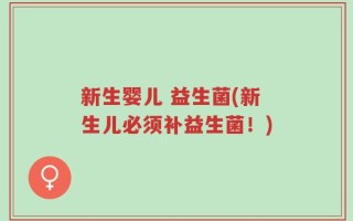 新生婴儿 益生菌(新生儿必须补益生菌！)
