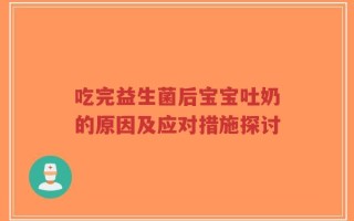 吃完益生菌后宝宝吐奶的原因及应对措施探讨