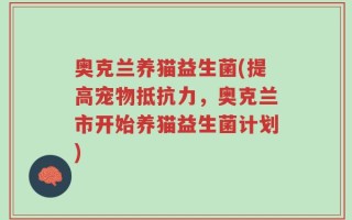 奥克兰养猫益生菌(提高宠物抵抗力，奥克兰市开始养猫益生菌计划)