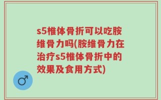 s5椎体骨折可以吃胺维骨力吗(胺维骨力在治疗s5椎体骨折中的效果及食用方式)