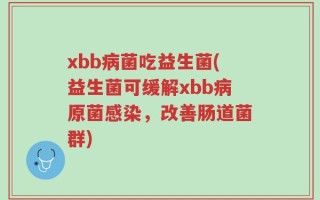 xbb病菌吃益生菌(益生菌可缓解xbb病原菌感染，改善肠道菌群)
