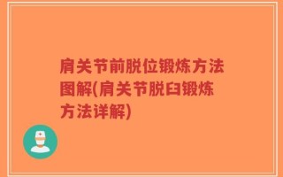 肩关节前脱位锻炼方法图解(肩关节脱臼锻炼方法详解)