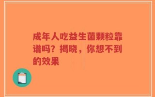 成年人吃益生菌颗粒靠谱吗？揭晓，你想不到的效果