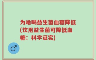 为啥喝益生菌血糖降低(饮用益生菌可降低血糖：科学证实)