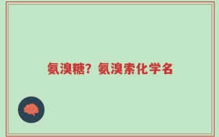 氨溴糖？氨溴索化学名