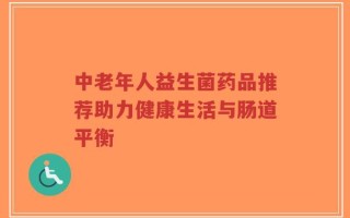 中老年人益生菌药品推荐助力健康生活与肠道平衡
