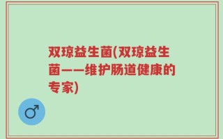 双琼益生菌(双琼益生菌——维护肠道健康的专家)