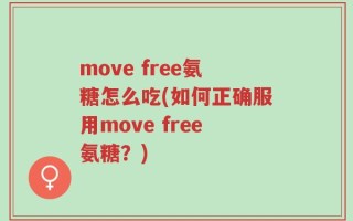 move free氨糖怎么吃(如何正确服用move free氨糖？)