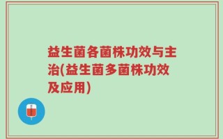 益生菌各菌株功效与主治(益生菌多菌株功效及应用)