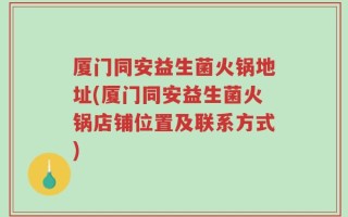 厦门同安益生菌火锅地址(厦门同安益生菌火锅店铺位置及联系方式)