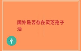 国外是否存在灵芝孢子油