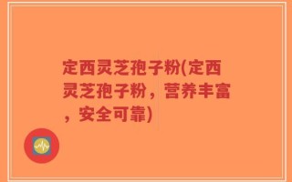 定西灵芝孢子粉(定西灵芝孢子粉，营养丰富，安全可靠)