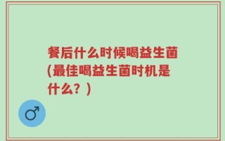 餐后什么时候喝益生菌(最佳喝益生菌时机是什么？)