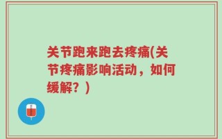 关节跑来跑去疼痛(关节疼痛影响活动，如何缓解？)