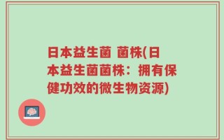 日本益生菌 菌株(日本益生菌菌株：拥有保健功效的微生物资源)