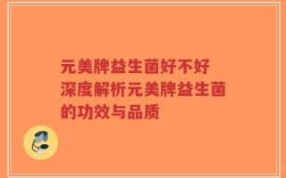 元美牌益生菌好不好 深度解析元美牌益生菌的功效与品质