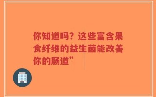 你知道吗？这些富含果食纤维的益生菌能改善你的肠道”