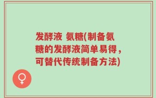 发酵液 氨糖(制备氨糖的发酵液简单易得，可替代传统制备方法)
