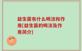 益生菌有什么喝法和作用(益生菌的喝法及作用简介)