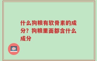 什么狗粮有软骨素的成分？狗粮里面都含什么成分