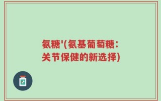 氨糖'(氨基葡萄糖：关节保健的新选择)