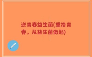 逆青春益生菌(重拾青春，从益生菌做起)