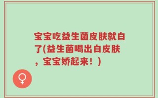 宝宝吃益生菌皮肤就白了(益生菌喝出白皮肤，宝宝娇起来！)