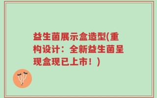 益生菌展示盒造型(重构设计：全新益生菌呈现盒现已上市！)