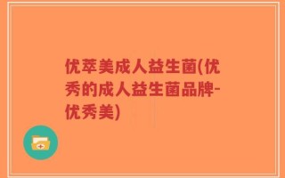 优萃美成人益生菌(优秀的成人益生菌品牌-优秀美)