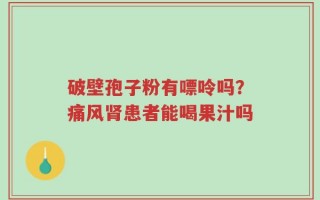 破壁孢子粉有嘌呤吗？痛风肾患者能喝果汁吗