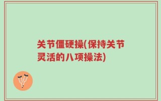 关节僵硬操(保持关节灵活的八项操法)