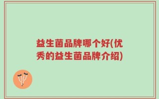 益生菌品牌哪个好(优秀的益生菌品牌介绍)