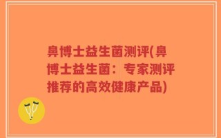 鼻博士益生菌测评(鼻博士益生菌：专家测评推荐的高效健康产品)