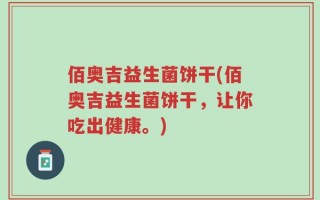 佰奥吉益生菌饼干(佰奥吉益生菌饼干，让你吃出健康。)