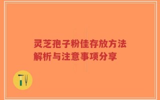 灵芝孢子粉佳存放方法解析与注意事项分享
