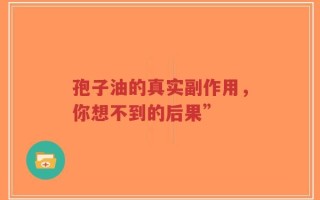 孢子油的真实副作用，你想不到的后果”