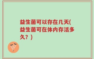益生菌可以存在几天(益生菌可在体内存活多久？)