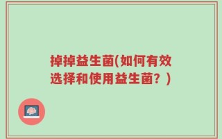 掉掉益生菌(如何有效选择和使用益生菌？)