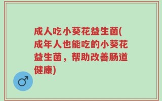成人吃小葵花益生菌(成年人也能吃的小葵花益生菌，帮助改善肠道健康)