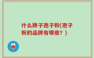 什么牌子孢子粉(孢子粉的品牌有哪些？)