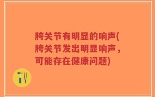 胯关节有明显的响声(胯关节发出明显响声，可能存在健康问题)