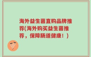 海外益生菌直购品牌推荐(海外购买益生菌推荐，保障肠道健康！)
